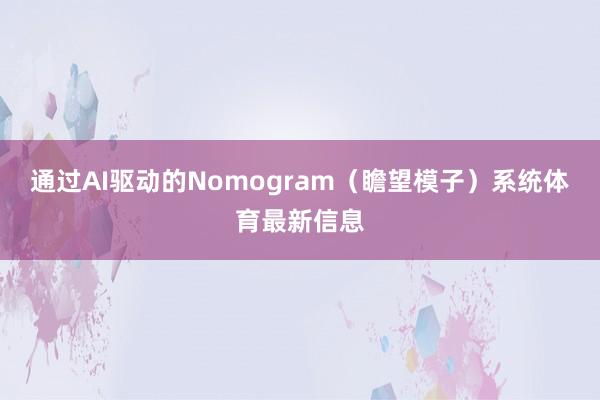通过AI驱动的Nomogram（瞻望模子）系统体育最新信息