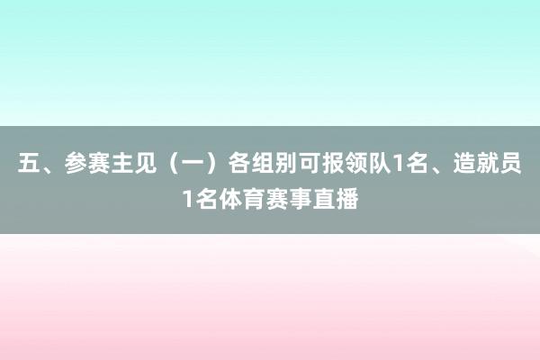 五、参赛主见（一）各组别可报领队1名、造就员1名体育赛事直播