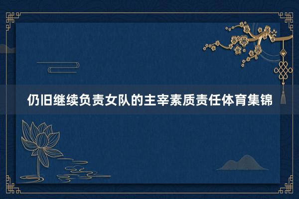 仍旧继续负责女队的主宰素质责任体育集锦