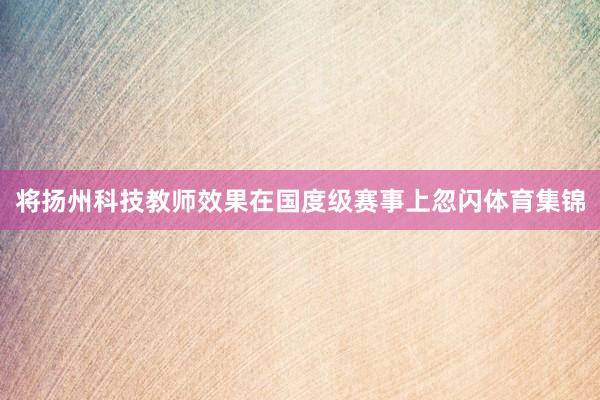 将扬州科技教师效果在国度级赛事上忽闪体育集锦