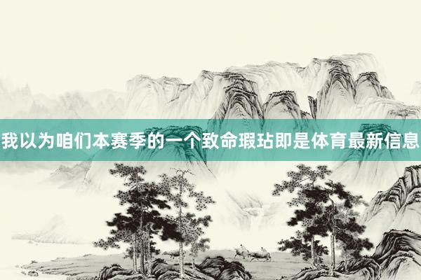 我以为咱们本赛季的一个致命瑕玷即是体育最新信息