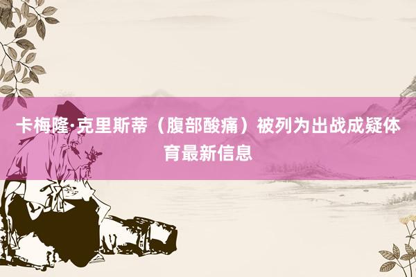 卡梅隆·克里斯蒂（腹部酸痛）被列为出战成疑体育最新信息