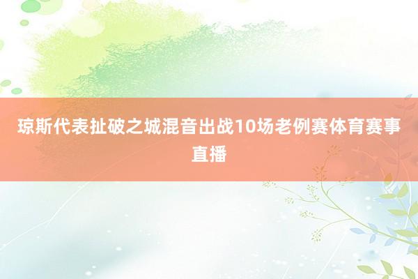 琼斯代表扯破之城混音出战10场老例赛体育赛事直播