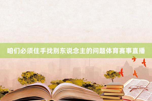 咱们必须住手找别东说念主的问题体育赛事直播