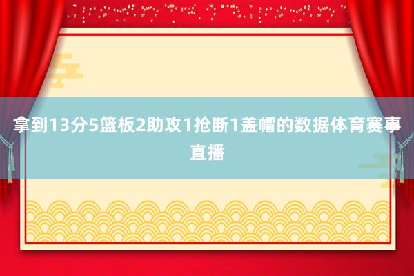 拿到13分5篮板2助攻1抢断1盖帽的数据体育赛事直播