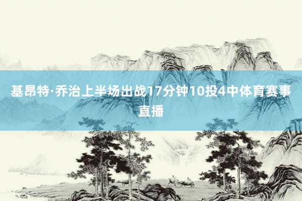 基昂特·乔治上半场出战17分钟10投4中体育赛事直播