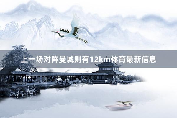 上一场对阵曼城则有12km体育最新信息