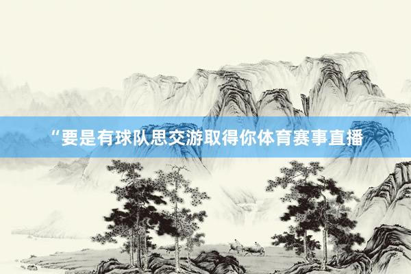 “要是有球队思交游取得你体育赛事直播
