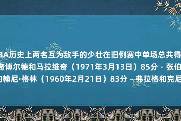 NBA历史上两名互为敌手的少壮在旧例赛中单场总共得分榜单如下:91分 - 阿奇博尔德和马拉维奇(1971年3月13日)85分 - 张伯伦和约翰尼·格林(1960年2月21日)83分 - 弗拉格和克尼佩尔(今天) 体育录像/图片