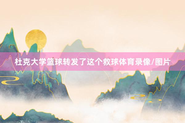 杜克大学篮球转发了这个救球体育录像/图片