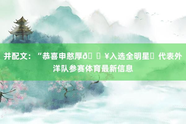 并配文：“恭喜申憨厚💥入选全明星⭐代表外洋队参赛体育最新信息