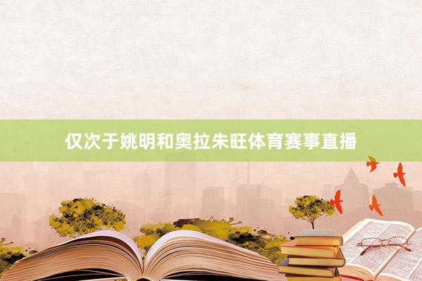 仅次于姚明和奥拉朱旺体育赛事直播