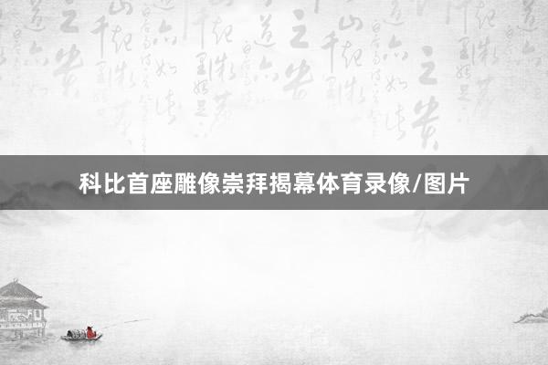 科比首座雕像崇拜揭幕体育录像/图片