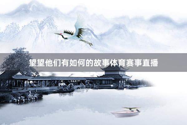 望望他们有如何的故事体育赛事直播