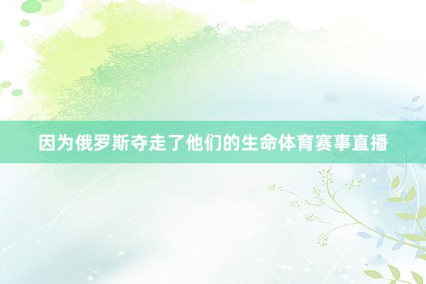 因为俄罗斯夺走了他们的生命体育赛事直播