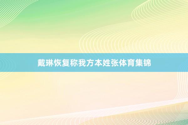 戴琳恢复称我方本姓张体育集锦
