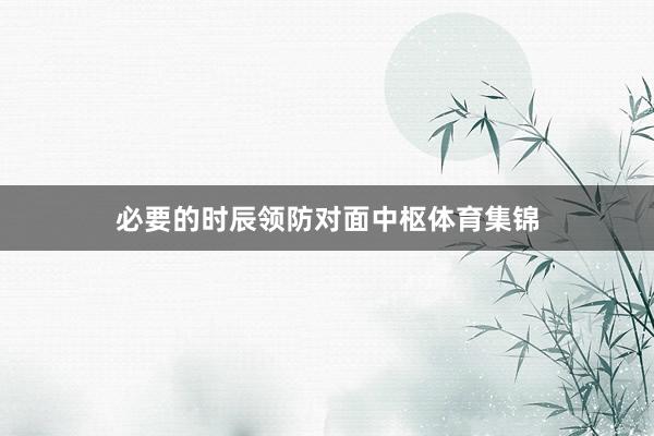 必要的时辰领防对面中枢体育集锦