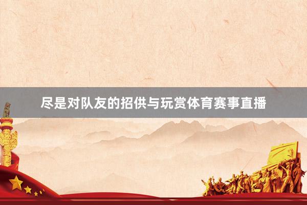 尽是对队友的招供与玩赏体育赛事直播