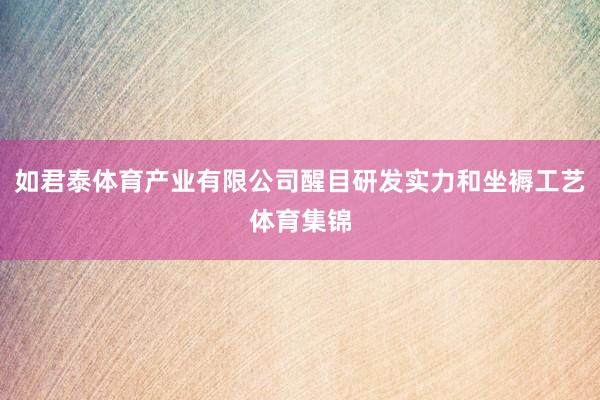 如君泰体育产业有限公司醒目研发实力和坐褥工艺体育集锦