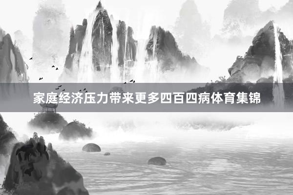 家庭经济压力带来更多四百四病体育集锦