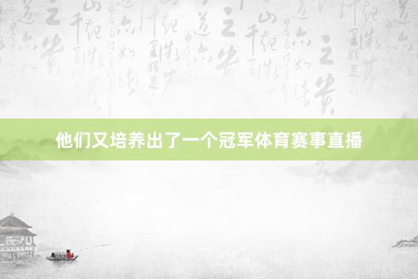 他们又培养出了一个冠军体育赛事直播