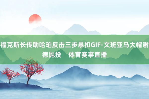 福克斯长传助哈珀反击三步暴扣GIF-文班亚马大帽谢德抛投    体育赛事直播