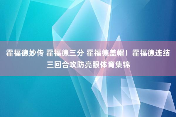 霍福德妙传 霍福德三分 霍福德盖帽！霍福德连结三回合攻防亮眼体育集锦