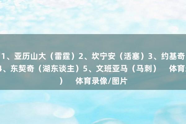 1、亚历山大（雷霆）2、坎宁安（活塞）3、约基奇（掘金）4、东契奇（湖东谈主）5、文班亚马（马刺）    体育录像/图片
