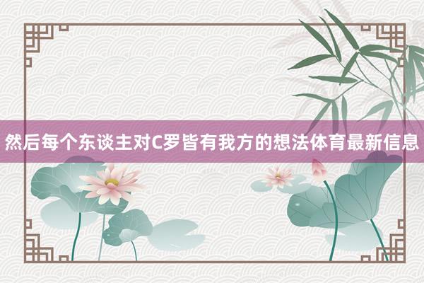 然后每个东谈主对C罗皆有我方的想法体育最新信息