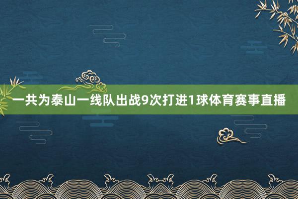 一共为泰山一线队出战9次打进1球体育赛事直播
