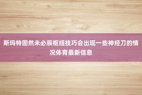 斯玛特固然未必辰枢纽技巧会出现一些神经刀的情况体育最新信息