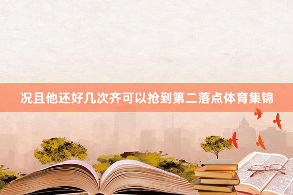 况且他还好几次齐可以抢到第二落点体育集锦