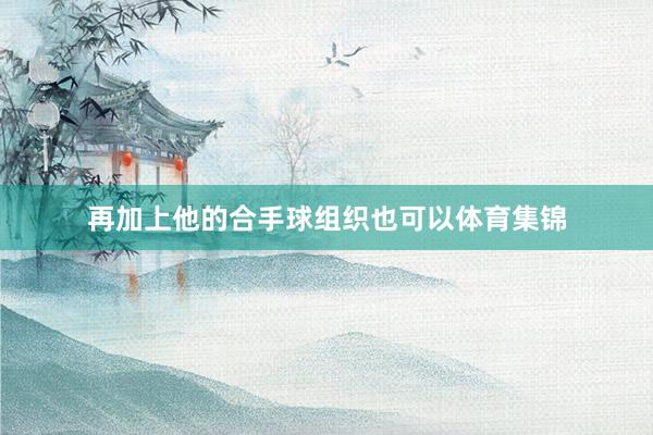 再加上他的合手球组织也可以体育集锦