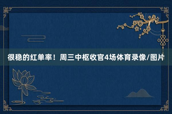 很稳的红单率！周三中枢收官4场体育录像/图片