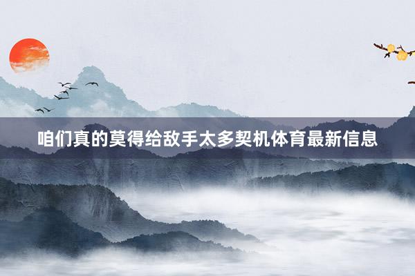 咱们真的莫得给敌手太多契机体育最新信息