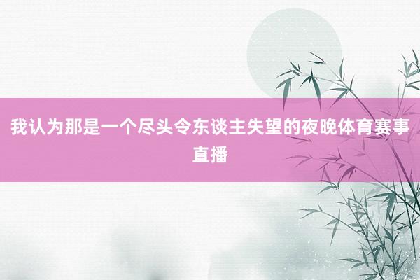 我认为那是一个尽头令东谈主失望的夜晚体育赛事直播