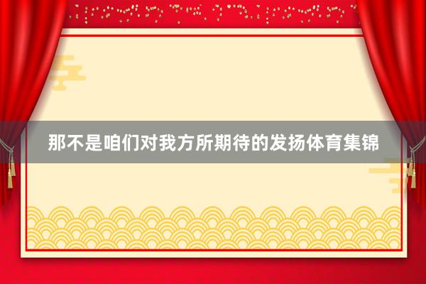 那不是咱们对我方所期待的发扬体育集锦