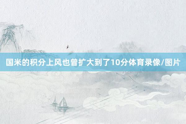 国米的积分上风也曾扩大到了10分体育录像/图片