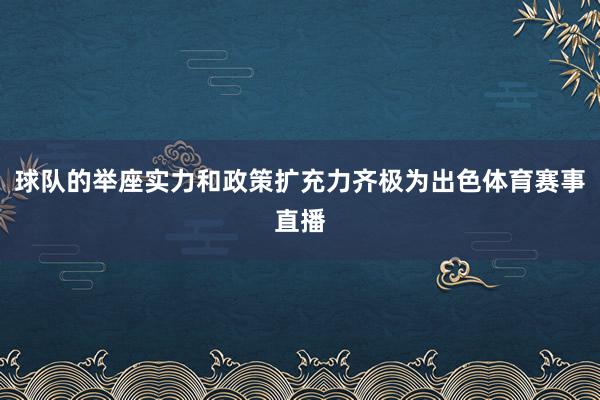 球队的举座实力和政策扩充力齐极为出色体育赛事直播