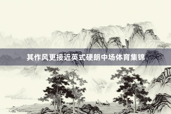 其作风更接近英式硬朗中场体育集锦